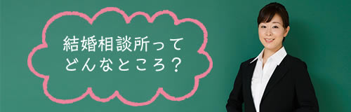 結婚相談所ってどんなところ？